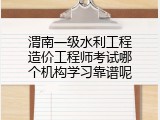 渭南一级水利工程造价工程师考试哪个机构学习靠谱呢