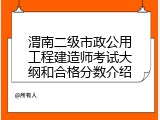 渭南二级市政公用工程建造师考试大纲和合格分数介绍