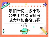 呼和浩特二级市政公用工程建造师考试大纲和合格分数介绍
