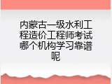 内蒙古一级水利工程造价工程师考试哪个机构学习靠谱呢