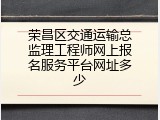 荣昌区交通运输总监理工程师网上报名服务平台网址多少