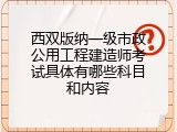 西双版纳一级市政公用工程建造师考试具体有哪些科目和内容