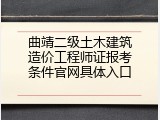 曲靖二级土木建筑造价工程师证报考条件官网具体入口
