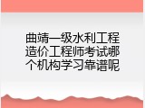 曲靖一级水利工程造价工程师考试哪个机构学习靠谱呢