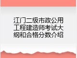 江门二级市政公用工程建造师考试大纲和合格分数介绍
