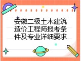 安徽二级土木建筑造价工程师报考条件及专业详细要求