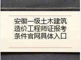 安徽一级土木建筑造价工程师证报考条件官网具体入口