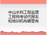 中山水利工程监理工程师考试代报名和培训机构哪里有