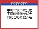 中山二级市政公用工程建造师考试大纲和合格分数介绍