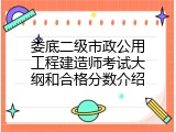 娄底二级市政公用工程建造师考试大纲和合格分数介绍