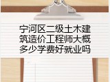 宁河区二级土木建筑造价工程师大概多少学费好就业吗