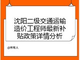 沈阳二级交通运输造价工程师最新补贴政策详情分析
