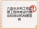 六盘水水利工程监理工程师考试代报名和培训机构哪里有