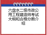 六盘水二级市政公用工程建造师考试大纲和合格分数介绍