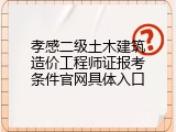 孝感二级土木建筑造价工程师证报考条件官网具体入口