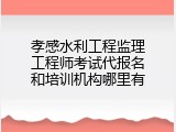 孝感水利工程监理工程师考试代报名和培训机构哪里有