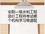 安阳一级水利工程造价工程师考试哪个机构学习靠谱呢