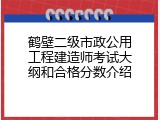 鹤壁二级市政公用工程建造师考试大纲和合格分数介绍