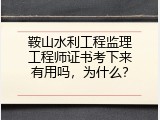 鞍山水利工程监理工程师证书考下来有用吗，为什么？