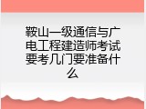 鞍山一级通信与广电工程建造师考试要考几门要准备什么