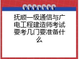 抚顺一级通信与广电工程建造师考试要考几门要准备什么