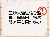 三沙交通运输总监理工程师网上报名服务平台网址多少