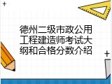 德州二级市政公用工程建造师考试大纲和合格分数介绍