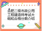合肥二级市政公用工程建造师考试大纲和合格分数介绍