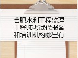 合肥水利工程监理工程师考试代报名和培训机构哪里有