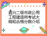 嘉兴二级市政公用工程建造师考试大纲和合格分数介绍