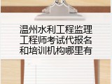 温州水利工程监理工程师考试代报名和培训机构哪里有