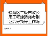静海区二级市政公用工程建造师考到证后好找好工作吗