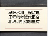 阜阳水利工程监理工程师考试代报名和培训机构哪里有