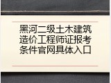 黑河二级土木建筑造价工程师证报考条件官网具体入口
