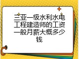 三亚一级水利水电工程建造师的工资一般月薪大概多少钱