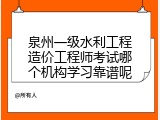 泉州一级水利工程造价工程师考试哪个机构学习靠谱呢