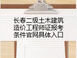 长春二级土木建筑造价工程师证报考条件官网具体入口