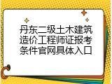 丹东二级土木建筑造价工程师证报考条件官网具体入口