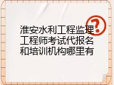 淮安水利工程监理工程师考试代报名和培训机构哪里有