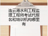连云港水利工程监理工程师考试代报名和培训机构哪里有