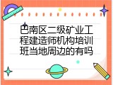 巴南区二级矿业工程建造师机构培训班当地周边的有吗