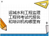 运城水利工程监理工程师考试代报名和培训机构哪里有