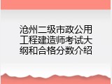 沧州二级市政公用工程建造师考试大纲和合格分数介绍