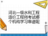 河北一级水利工程造价工程师考试哪个机构学习靠谱呢