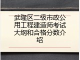 武隆区二级市政公用工程建造师考试大纲和合格分数介绍