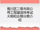 南川区二级市政公用工程建造师考试大纲和合格分数介绍