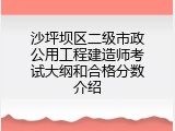 沙坪坝区二级市政公用工程建造师考试大纲和合格分数介绍