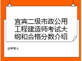 宜宾二级市政公用工程建造师考试大纲和合格分数介绍