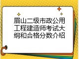 眉山二级市政公用工程建造师考试大纲和合格分数介绍
