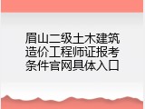 眉山二级土木建筑造价工程师证报考条件官网具体入口